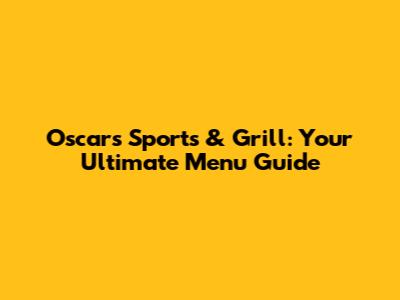 Oscar's Sports & Grill: Your Ultimate Menu Guide