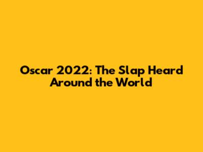Oscar 2022: The Slap Heard Around the World