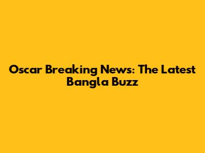 Oscar Breaking News: The Latest Bangla Buzz