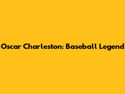 Oscar Charleston: Baseball Legend
