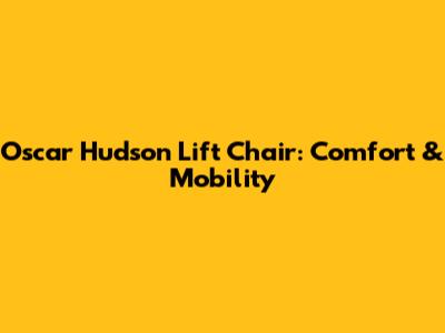 Oscar Hudson Lift Chair: Comfort & Mobility