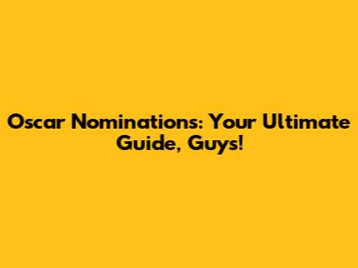 Oscar Nominations: Your Ultimate Guide, Guys!