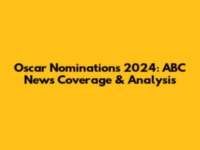 Oscar Nominations 2024: ABC News Coverage & Analysis