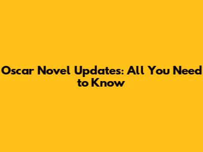 Oscar Novel Updates: All You Need to Know