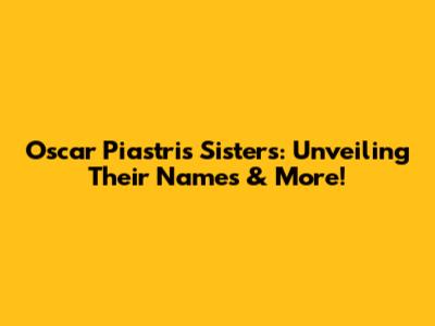 Oscar Piastri's Sisters: Unveiling Their Names & More!