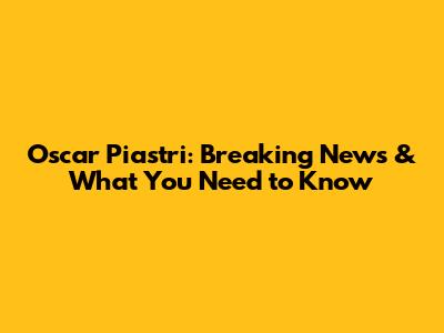 Oscar Piastri: Breaking News & What You Need to Know