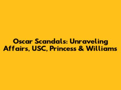 Oscar Scandals: Unraveling Affairs, USC, Princess & Williams