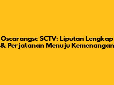 Oscarangsc SCTV: Liputan Lengkap & Perjalanan Menuju Kemenangan