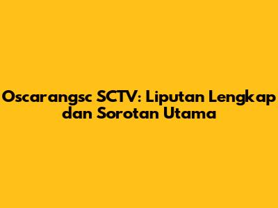 Oscarangsc SCTV: Liputan Lengkap dan Sorotan Utama