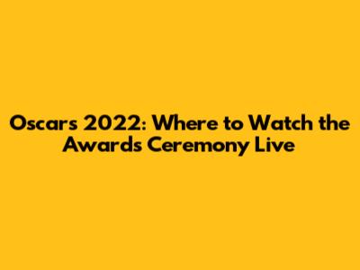 Oscars 2022: Where to Watch the Awards Ceremony Live