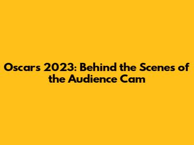 Oscars 2023: Behind the Scenes of the Audience Cam