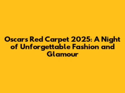 Oscars Red Carpet 2025: A Night of Unforgettable Fashion and Glamour