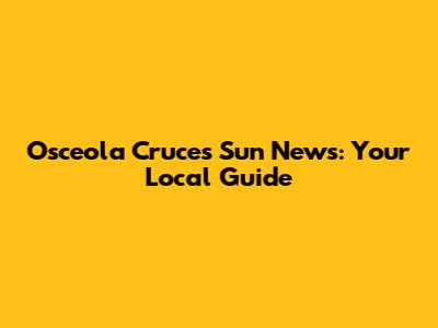Osceola Cruces Sun News: Your Local Guide