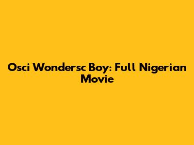 Osci Wondersc Boy: Full Nigerian Movie