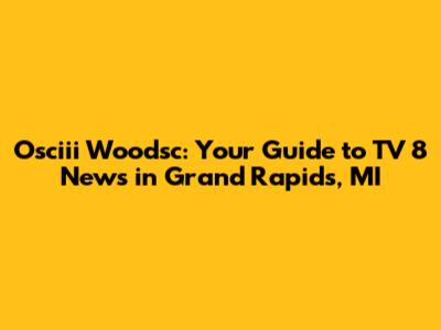Osciii Woodsc: Your Guide to TV 8 News in Grand Rapids, MI