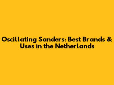 Oscillating Sanders: Best Brands & Uses in the Netherlands