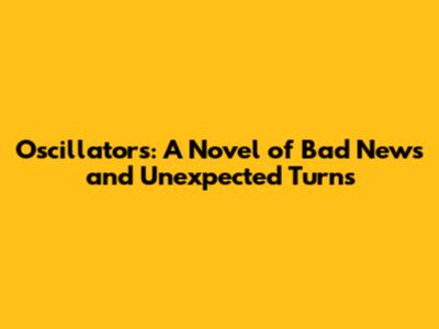 Oscillators: A Novel of Bad News and Unexpected Turns