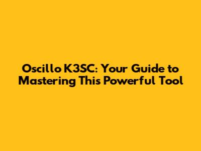 Oscillo K3SC: Your Guide to Mastering This Powerful Tool