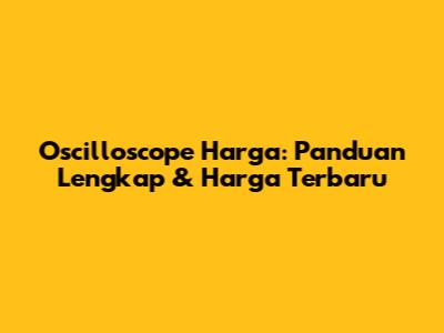 Oscilloscope Harga: Panduan Lengkap & Harga Terbaru