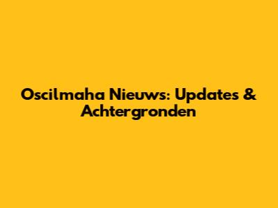 Oscilmaha Nieuws: Updates & Achtergronden