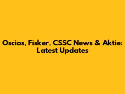 Oscios, Fisker, CSSC News & Aktie: Latest Updates