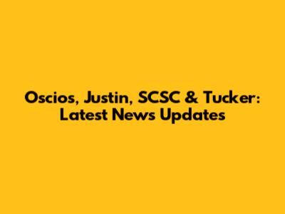 Oscios, Justin, SCSC & Tucker: Latest News Updates