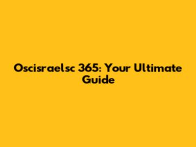 Oscisraelsc 365: Your Ultimate Guide