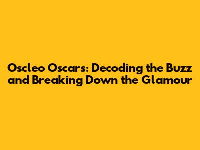Oscleo Oscars: Decoding the Buzz and Breaking Down the Glamour