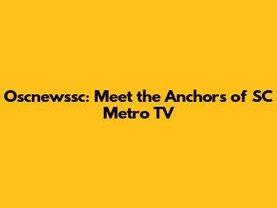 Oscnewssc: Meet the Anchors of SC Metro TV