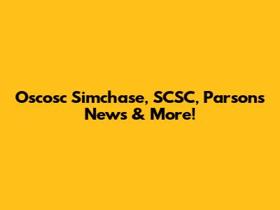 Oscosc Simchase, SCSC, Parsons News & More!