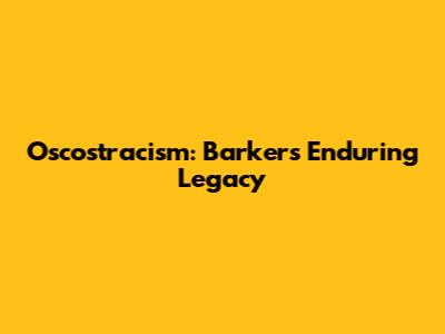 Oscostracism: Barker's Enduring Legacy