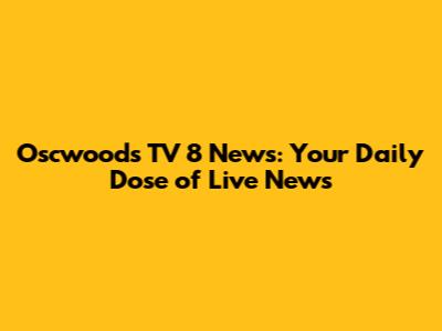 Oscwoods TV 8 News: Your Daily Dose of Live News