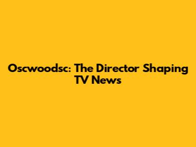 Oscwoodsc: The Director Shaping TV News