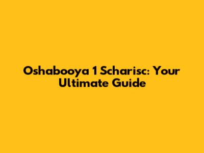 Oshabooya 1 Scharisc: Your Ultimate Guide