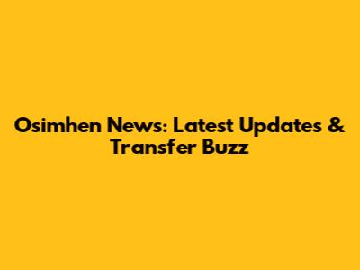 Osimhen News: Latest Updates & Transfer Buzz