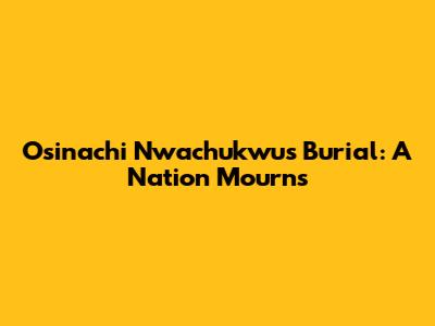 Osinachi Nwachukwu's Burial: A Nation Mourns