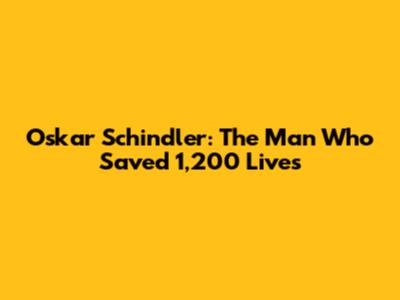 Oskar Schindler: The Man Who Saved 1,200 Lives