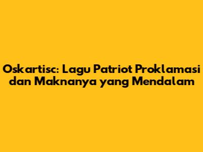 Oskartisc: Lagu Patriot Proklamasi dan Maknanya yang Mendalam