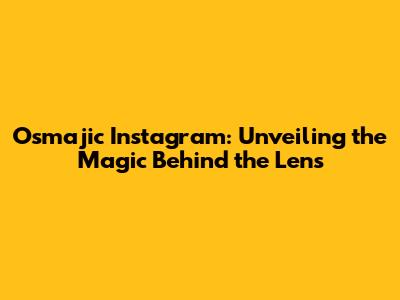Osmajic Instagram: Unveiling the Magic Behind the Lens