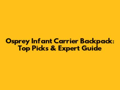 Osprey Infant Carrier Backpack: Top Picks & Expert Guide