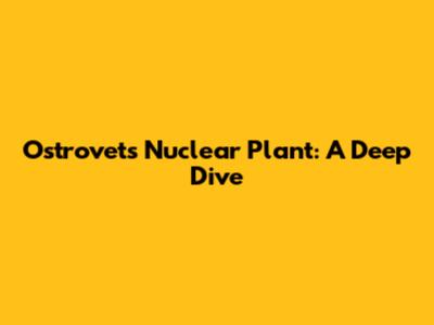 Ostrovets Nuclear Plant: A Deep Dive