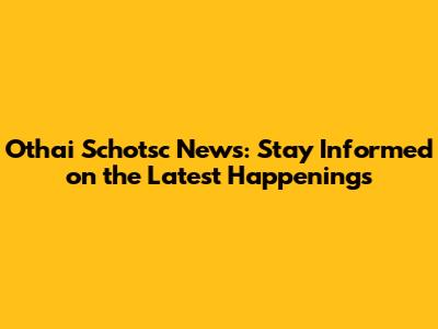 Othai Schotsc News: Stay Informed on the Latest Happenings