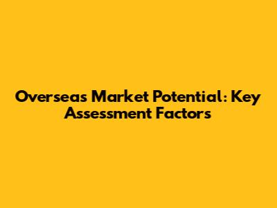 Overseas Market Potential: Key Assessment Factors