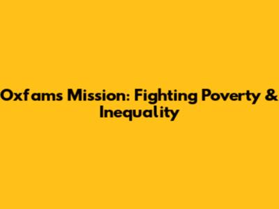 Oxfam's Mission: Fighting Poverty & Inequality