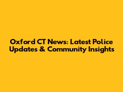 Oxford CT News: Latest Police Updates & Community Insights