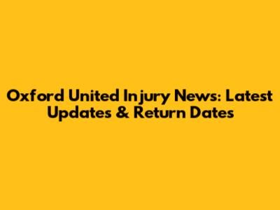 Oxford United Injury News: Latest Updates & Return Dates