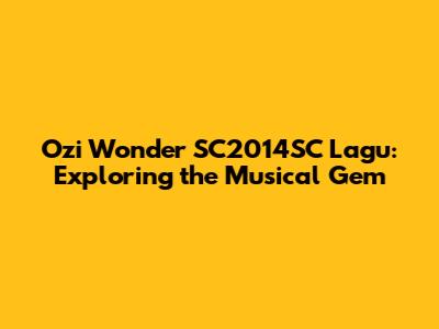 Ozi Wonder SC2014SC Lagu: Exploring the Musical Gem