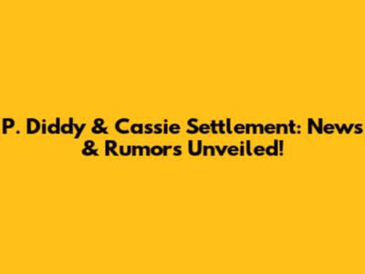 P. Diddy & Cassie Settlement: News & Rumors Unveiled!