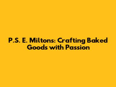 P.S. E. Milton's: Crafting Baked Goods with Passion