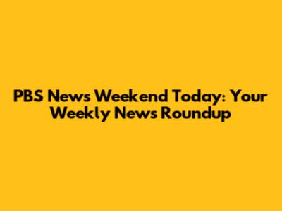 PBS News Weekend Today: Your Weekly News Roundup